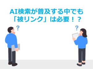 AI検索が普及する中でも「被リンク」は必要！？