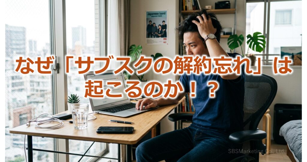 なぜ「サブスクの解約忘れ」は起こるのか！？
