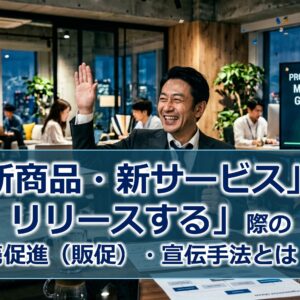 「新商品・新サービスをリリースする」際の販売促進（販促）・宣伝手法とは！？
