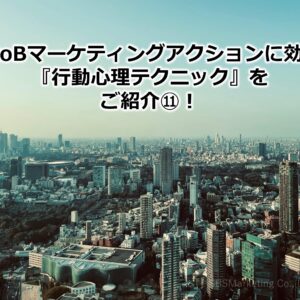 BtoBマーケティングアクションに効く『行動心理テクニック』をご紹介⑪！