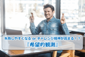 失敗しやすくなる or チャレンジ精神が高まる!?『希望的観測』