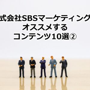 株式会社SBSマーケティングがオススメするコンテンツ10選②