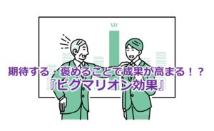 期待する・褒めることで成果が高まる！？『ピグマリオン効果』