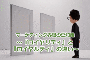 マーケティング界隈の豆知識～『ロイヤリティ』と『ロイヤルティ』の違い～